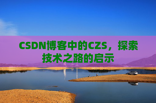 CSDN博客中的CZS，探索技术之路的启示